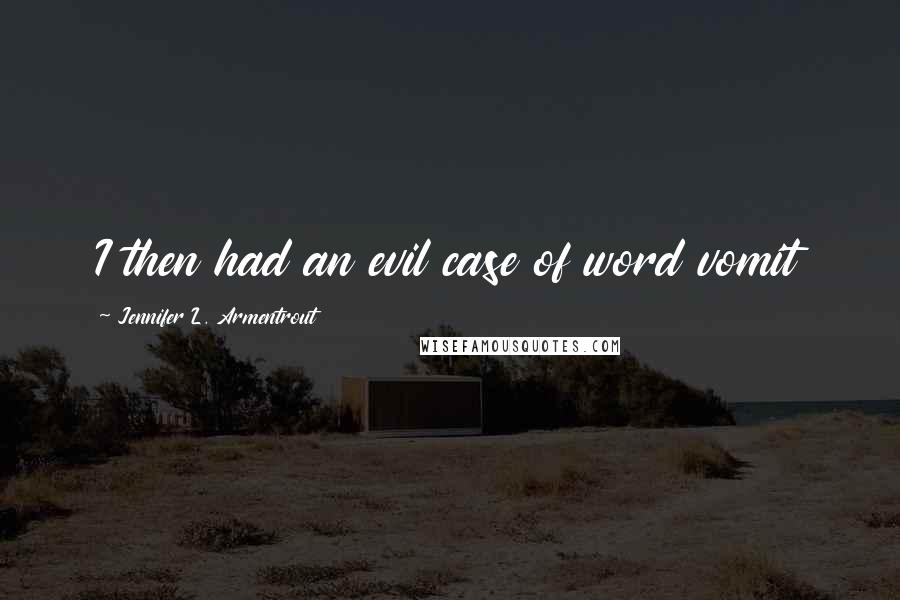 Jennifer L. Armentrout quotes: I then had an evil case of word vomit