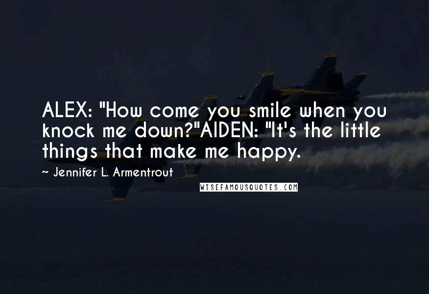 Jennifer L. Armentrout quotes: ALEX: "How come you smile when you knock me down?"AIDEN: "It's the little things that make me happy.