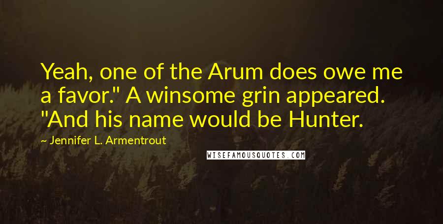 Jennifer L. Armentrout quotes: Yeah, one of the Arum does owe me a favor." A winsome grin appeared. "And his name would be Hunter.