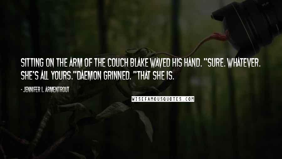 Jennifer L. Armentrout quotes: Sitting on the arm of the couch Blake waved his hand. "Sure. Whatever. She's all yours."Daemon grinned. "That she is.