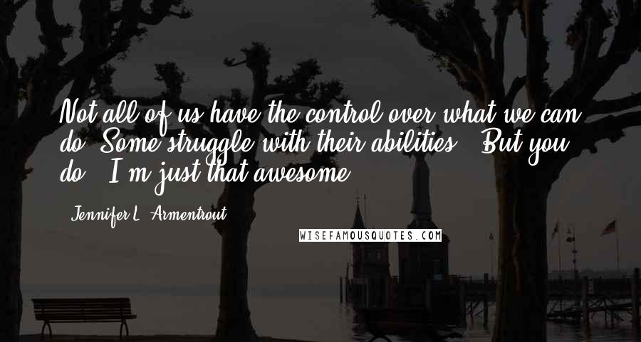 Jennifer L. Armentrout quotes: Not all of us have the control over what we can do. Some struggle with their abilities.""But you do?""I'm just that awesome.