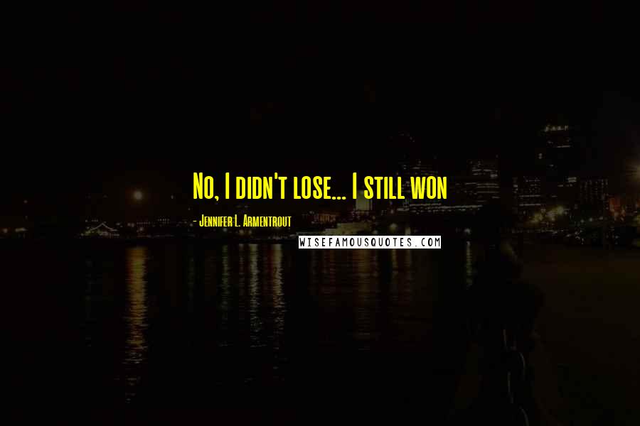 Jennifer L. Armentrout quotes: No, I didn't lose... I still won