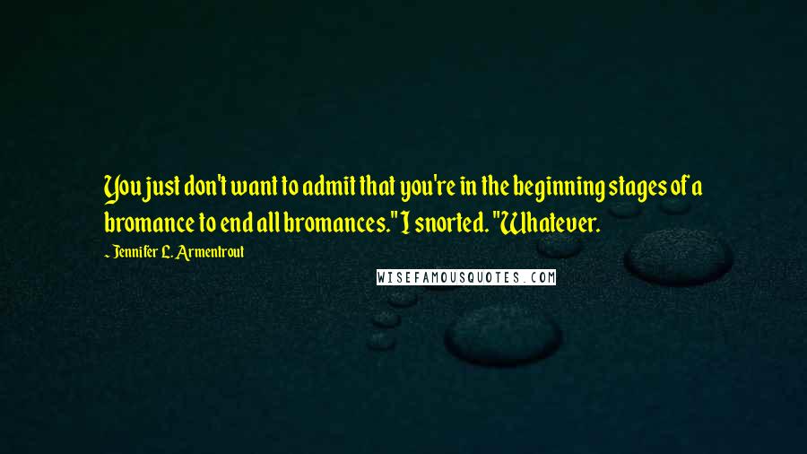 Jennifer L. Armentrout quotes: You just don't want to admit that you're in the beginning stages of a bromance to end all bromances." I snorted. "Whatever.