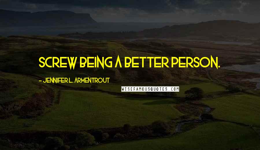 Jennifer L. Armentrout quotes: Screw being a better person.