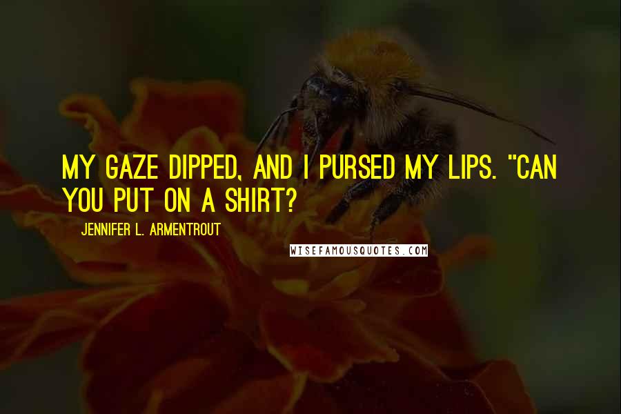 Jennifer L. Armentrout quotes: My gaze dipped, and I pursed my lips. "Can you put on a shirt?