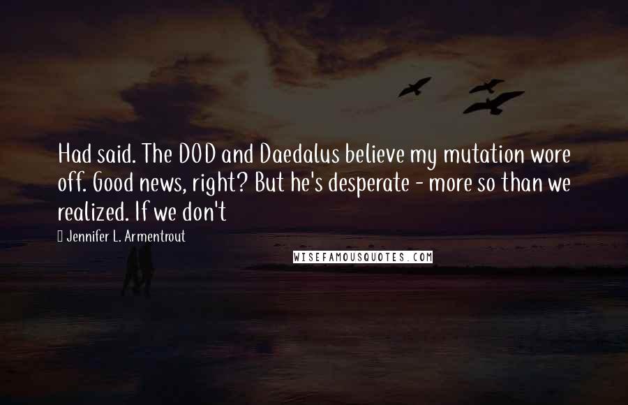 Jennifer L. Armentrout quotes: Had said. The DOD and Daedalus believe my mutation wore off. Good news, right? But he's desperate - more so than we realized. If we don't