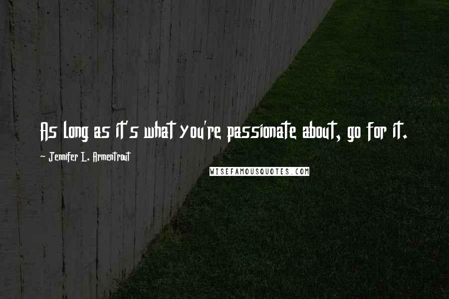 Jennifer L. Armentrout quotes: As long as it's what you're passionate about, go for it.