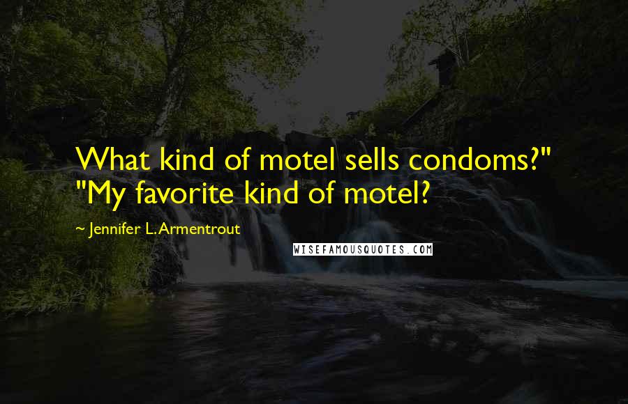 Jennifer L. Armentrout quotes: What kind of motel sells condoms?" "My favorite kind of motel?