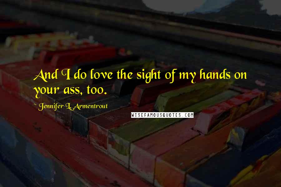 Jennifer L. Armentrout quotes: And I do love the sight of my hands on your ass, too.