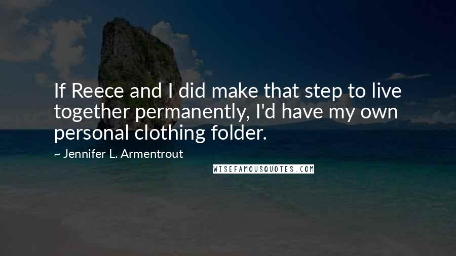 Jennifer L. Armentrout quotes: If Reece and I did make that step to live together permanently, I'd have my own personal clothing folder.