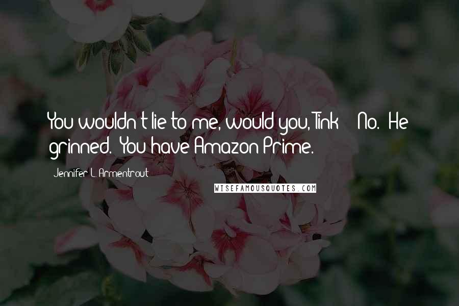 Jennifer L. Armentrout quotes: You wouldn't lie to me, would you, Tink?" "No." He grinned. "You have Amazon Prime.