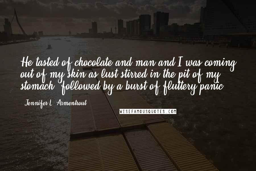 Jennifer L. Armentrout quotes: He tasted of chocolate and man and I was coming out of my skin as lust stirred in the pit of my stomach, followed by a burst of fluttery panic.