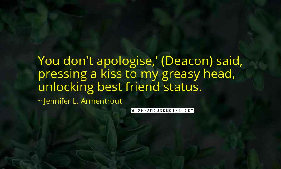 Jennifer L. Armentrout quotes: You don't apologise,' (Deacon) said, pressing a kiss to my greasy head, unlocking best friend status.
