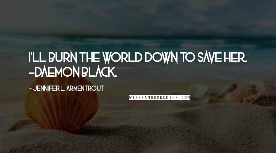 Jennifer L. Armentrout quotes: I'll burn the world down to save her. -Daemon Black.