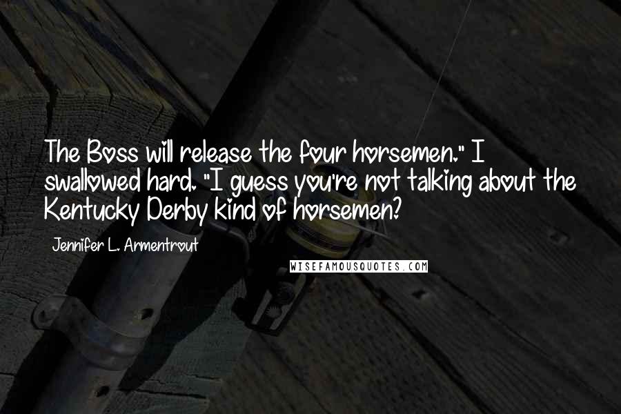 Jennifer L. Armentrout quotes: The Boss will release the four horsemen." I swallowed hard. "I guess you're not talking about the Kentucky Derby kind of horsemen?