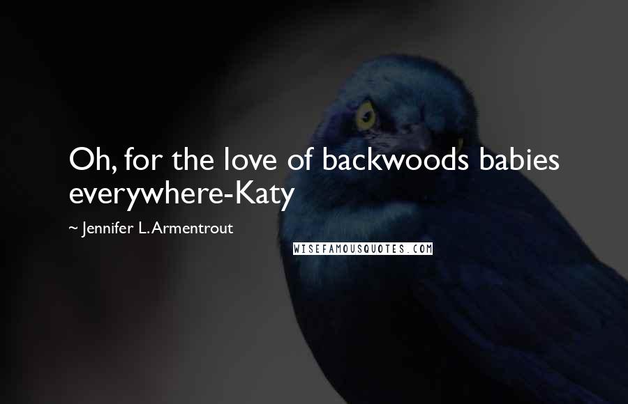 Jennifer L. Armentrout quotes: Oh, for the love of backwoods babies everywhere-Katy