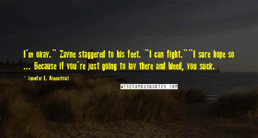 Jennifer L. Armentrout quotes: I'm okay." Zayne staggered to his feet. "I can fight.""I sure hope so ... Because if you're just going to lay there and bleed, you suck.