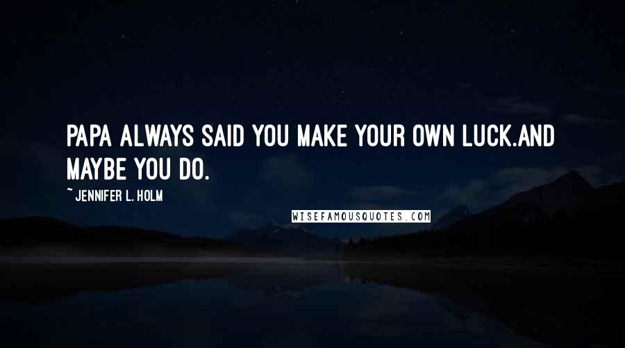 Jennifer L. Holm quotes: Papa always said you make your own luck.And maybe you do.