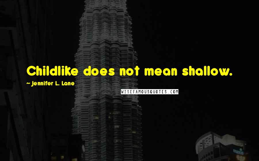 Jennifer L. Lane quotes: Childlike does not mean shallow. Jennifer L. Lane quotes: Childlike does not mean shallow.