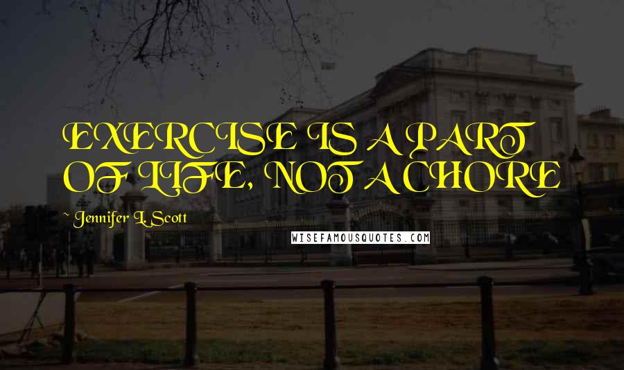 Jennifer L. Scott quotes: EXERCISE IS A PART OF LIFE, NOT A CHORE