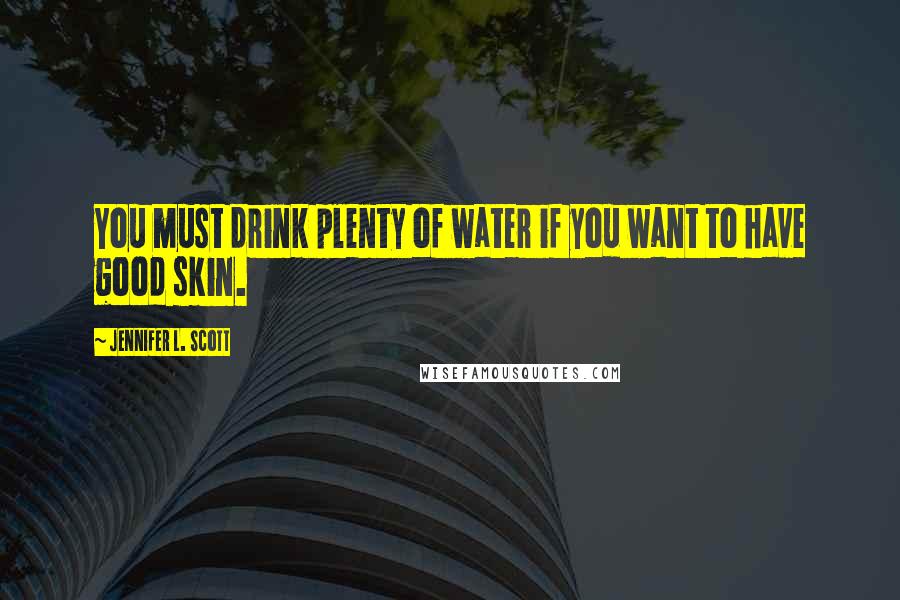 Jennifer L. Scott quotes: You must drink plenty of water if you want to have good skin.