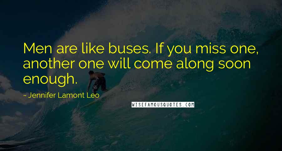 Jennifer Lamont Leo quotes: Men are like buses. If you miss one, another one will come along soon enough.