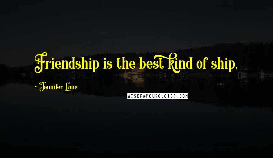 Jennifer Lane quotes: Friendship is the best kind of ship.