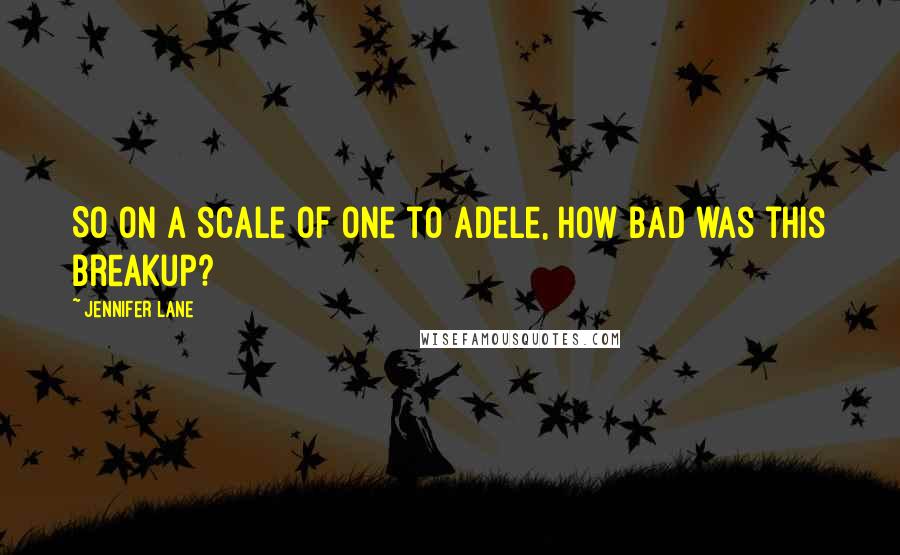 Jennifer Lane quotes: So on a scale of one to Adele, how bad was this breakup?