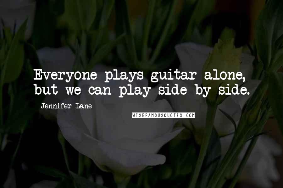 Jennifer Lane quotes: Everyone plays guitar alone, but we can play side by side.