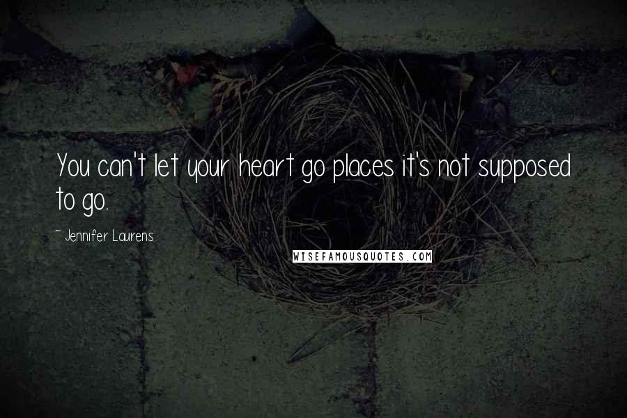 Jennifer Laurens quotes: You can't let your heart go places it's not supposed to go.