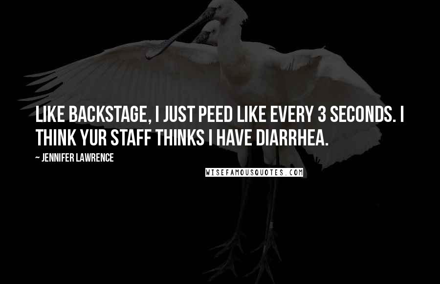 Jennifer Lawrence quotes: Like backstage, I just peed like every 3 seconds. I think yur staff thinks I have diarrhea.