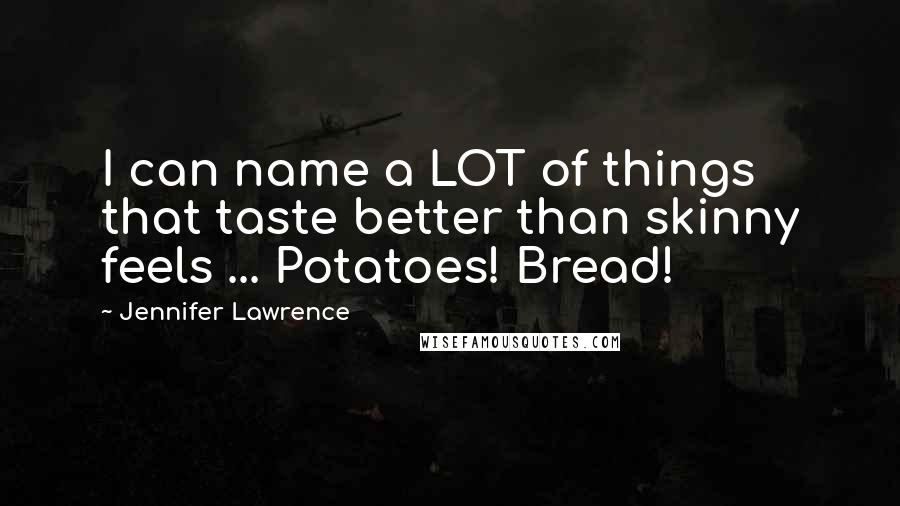 Jennifer Lawrence quotes: I can name a LOT of things that taste better than skinny feels ... Potatoes! Bread!