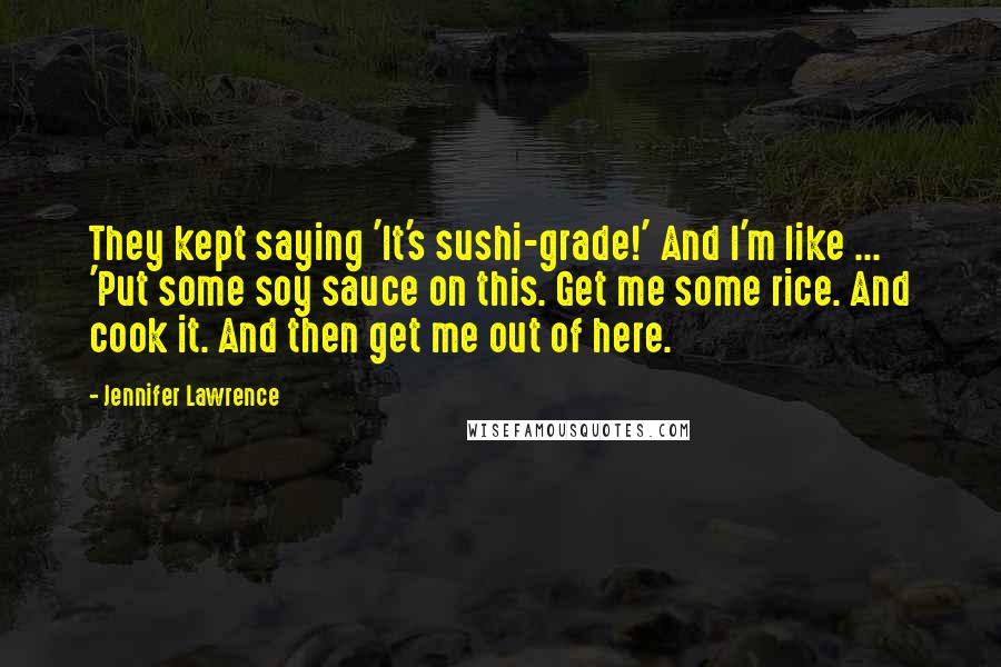 Jennifer Lawrence quotes: They kept saying 'It's sushi-grade!' And I'm like ... 'Put some soy sauce on this. Get me some rice. And cook it. And then get me out of here.