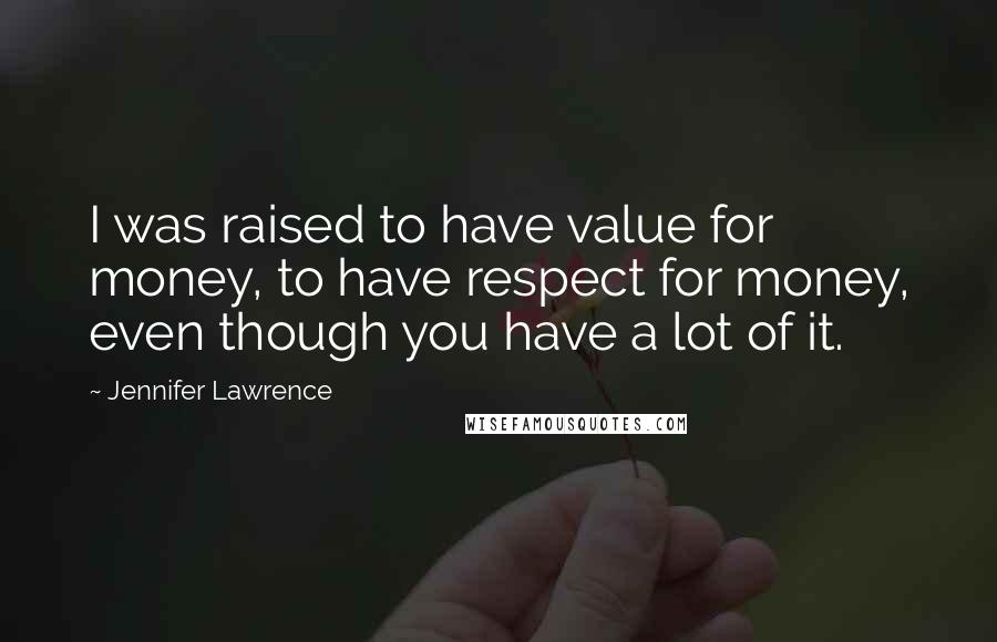 Jennifer Lawrence quotes: I was raised to have value for money, to have respect for money, even though you have a lot of it.