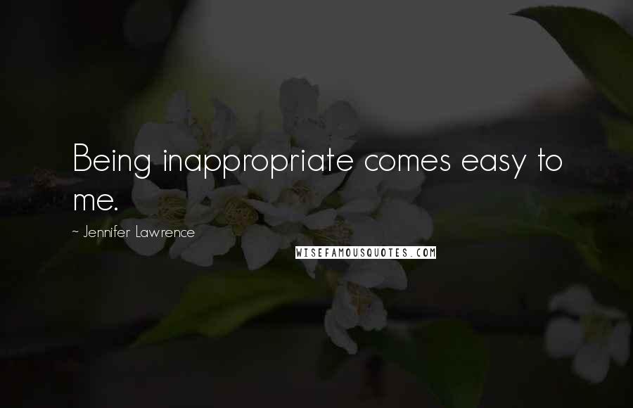 Jennifer Lawrence quotes: Being inappropriate comes easy to me.