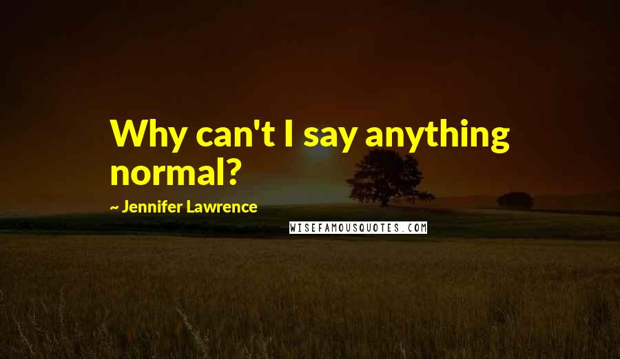 Jennifer Lawrence quotes: Why can't I say anything normal?