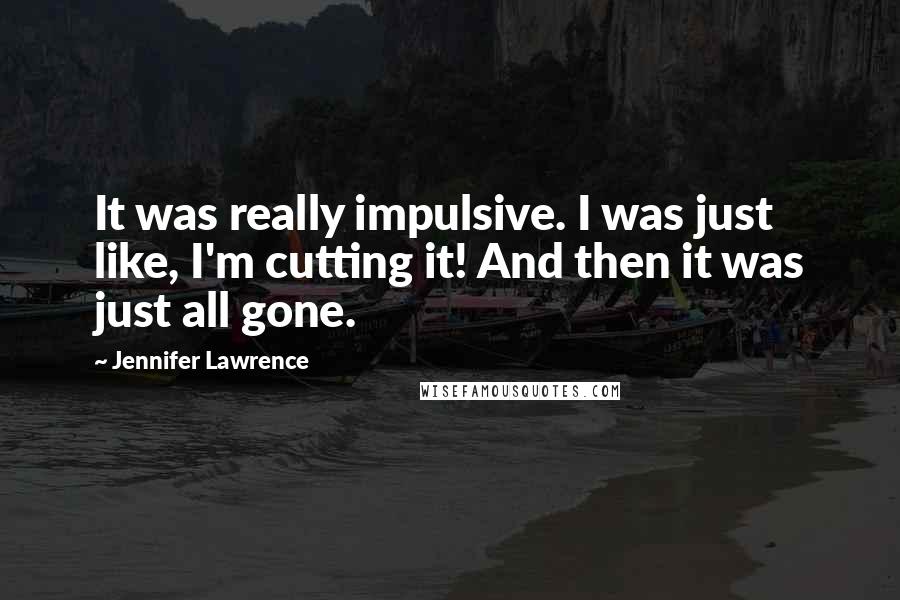 Jennifer Lawrence quotes: It was really impulsive. I was just like, I'm cutting it! And then it was just all gone.