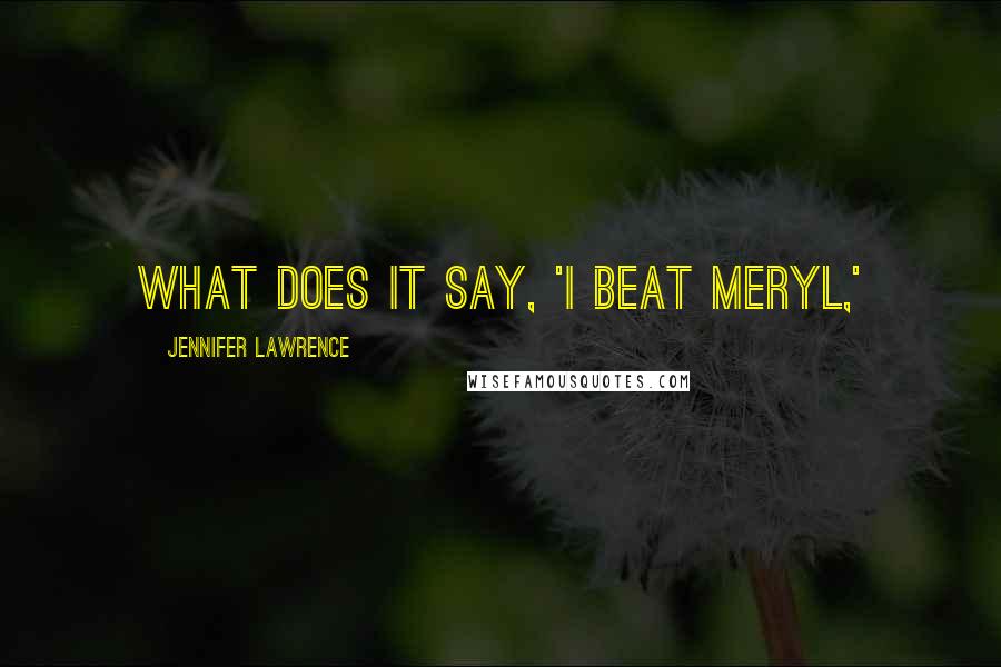 Jennifer Lawrence quotes: What does it say, 'I beat Meryl,'