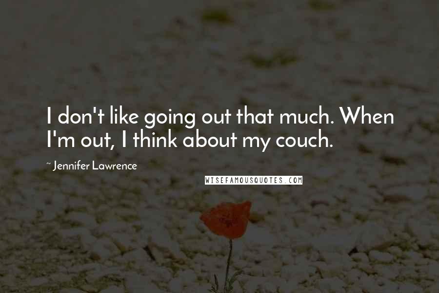 Jennifer Lawrence quotes: I don't like going out that much. When I'm out, I think about my couch.