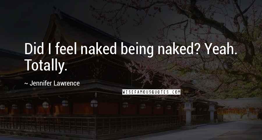 Jennifer Lawrence quotes: Did I feel naked being naked? Yeah. Totally.