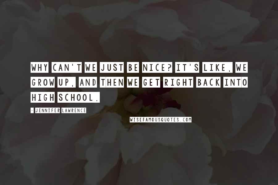 Jennifer Lawrence quotes: Why can't we just be nice? It's like, we grow up, and then we get right back into high school.