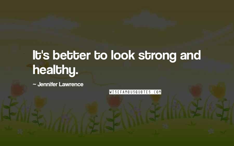 Jennifer Lawrence quotes: It's better to look strong and healthy.