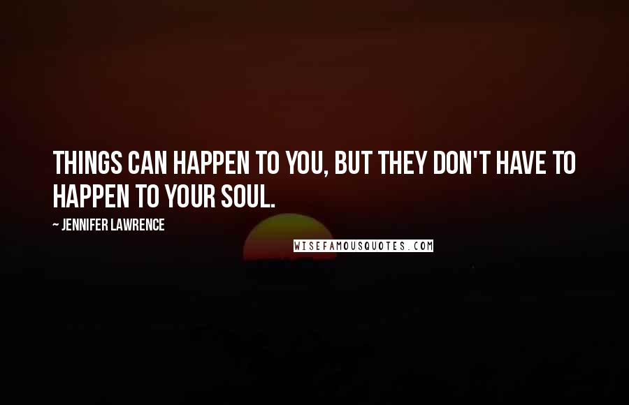 Jennifer Lawrence quotes: Things can happen to you, but they don't have to happen to your soul.