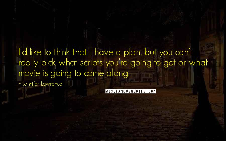 Jennifer Lawrence quotes: I'd like to think that I have a plan, but you can't really pick what scripts you're going to get or what movie is going to come along.