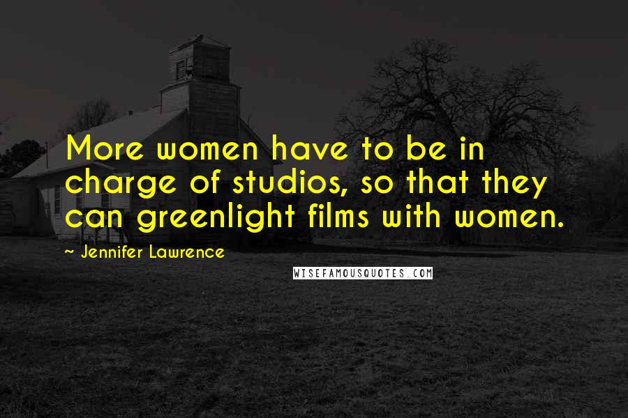 Jennifer Lawrence quotes: More women have to be in charge of studios, so that they can greenlight films with women.