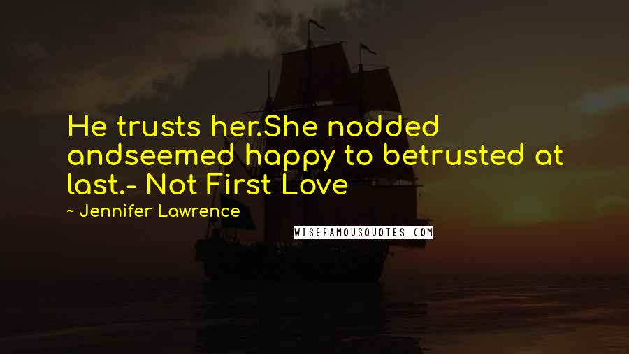Jennifer Lawrence quotes: He trusts her.She nodded andseemed happy to betrusted at last.- Not First Love