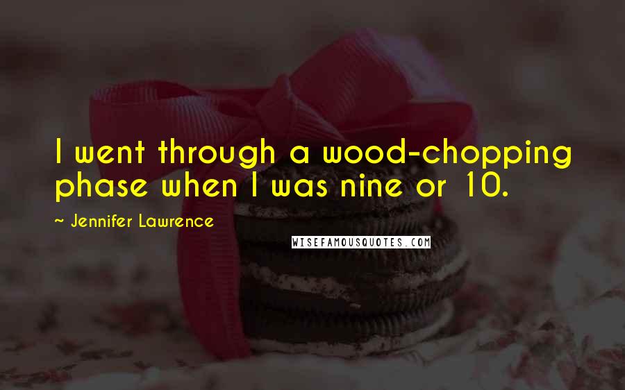 Jennifer Lawrence quotes: I went through a wood-chopping phase when I was nine or 10.