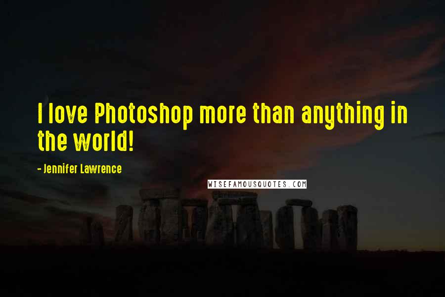 Jennifer Lawrence quotes: I love Photoshop more than anything in the world!