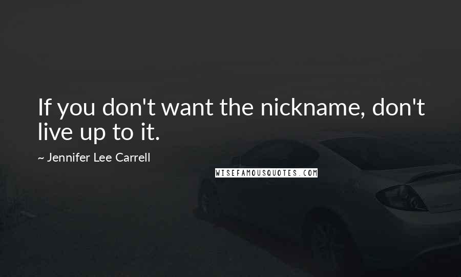 Jennifer Lee Carrell quotes: If you don't want the nickname, don't live up to it.