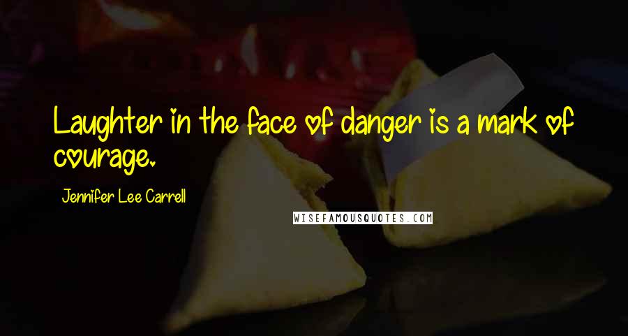 Jennifer Lee Carrell quotes: Laughter in the face of danger is a mark of courage.